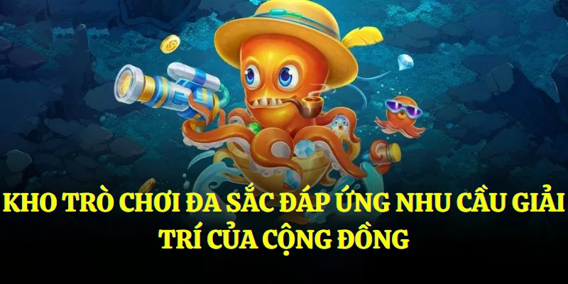 Kho trò chơi đa sắc đáp ứng nhu cầu giải trí của cộng đồng