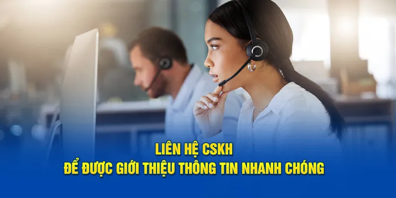 Liên hệ CSKH để được giới thiệu thông tin nhanh chóng