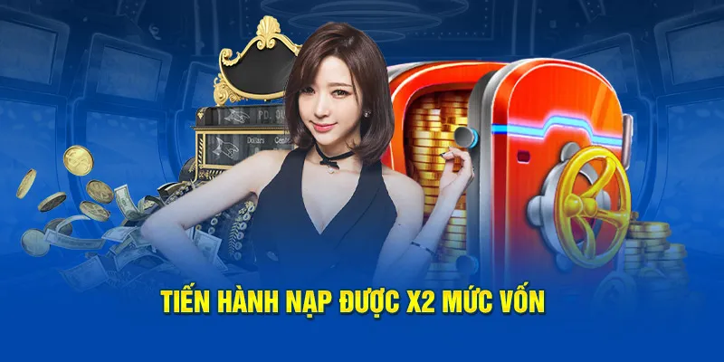 Tiến hành nạp được x2 mức vốn