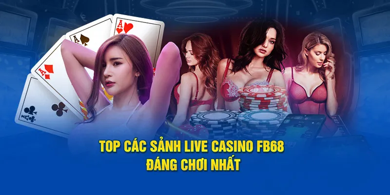 Top các sảnh Live Casino FB68 đáng chơi nhất